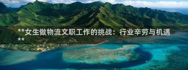 南宫28圈怎么注册：**女生做物流文