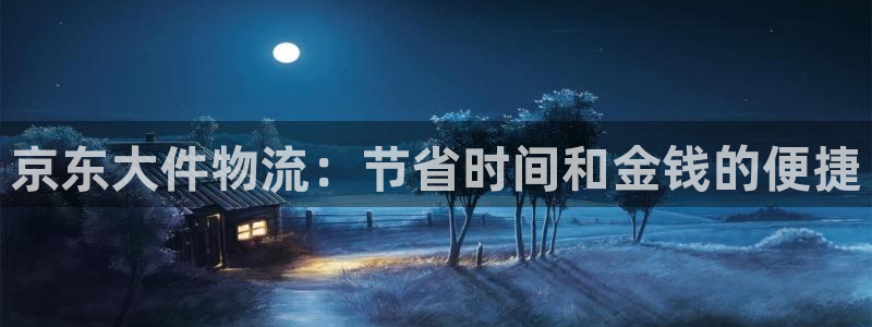 28圈注册送：京东大件物流：节省时间