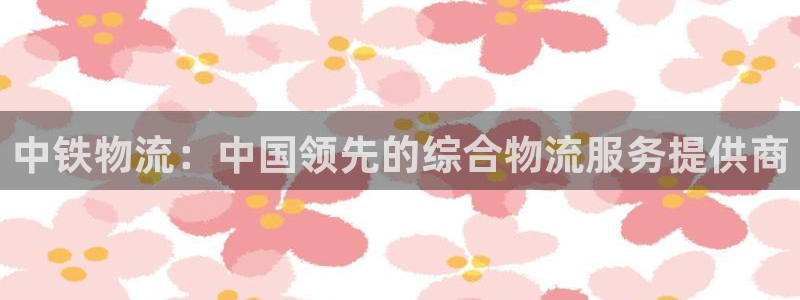 28圈网赌案件：中铁物流：中国领先的