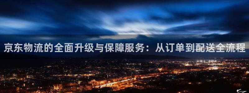 28圈如何注销账号：京东物流的全面升级与保障服务：从订单到配